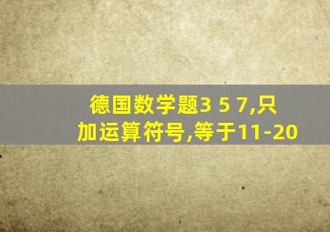 德国数学题3 5 7,只加运算符号,等于11-20